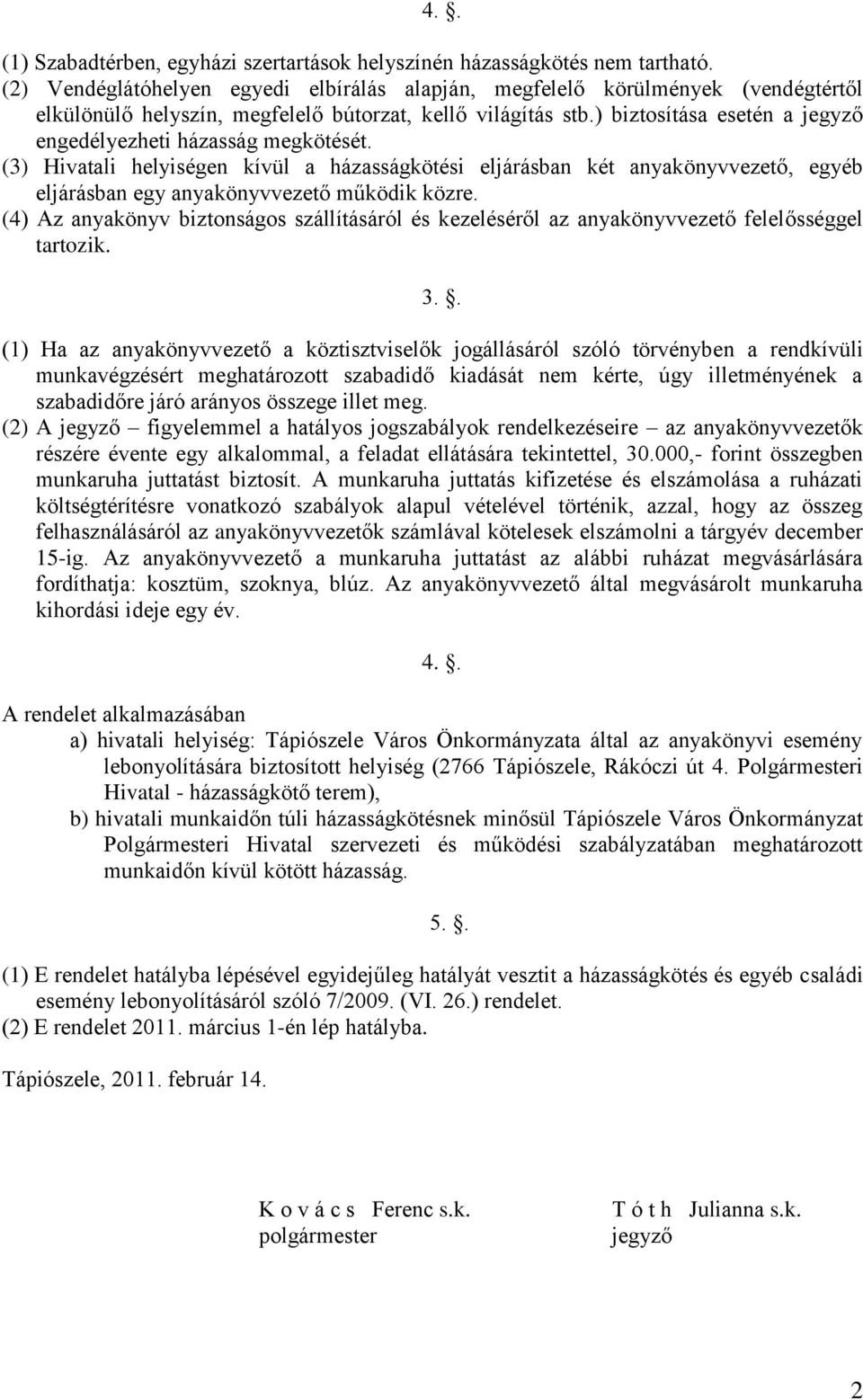 ) biztosítása esetén a jegyző engedélyezheti házasság megkötését. (3) Hivatali helyiségen kívül a házasságkötési eljárásban két anyakönyvvezető, egyéb eljárásban egy anyakönyvvezető működik közre.