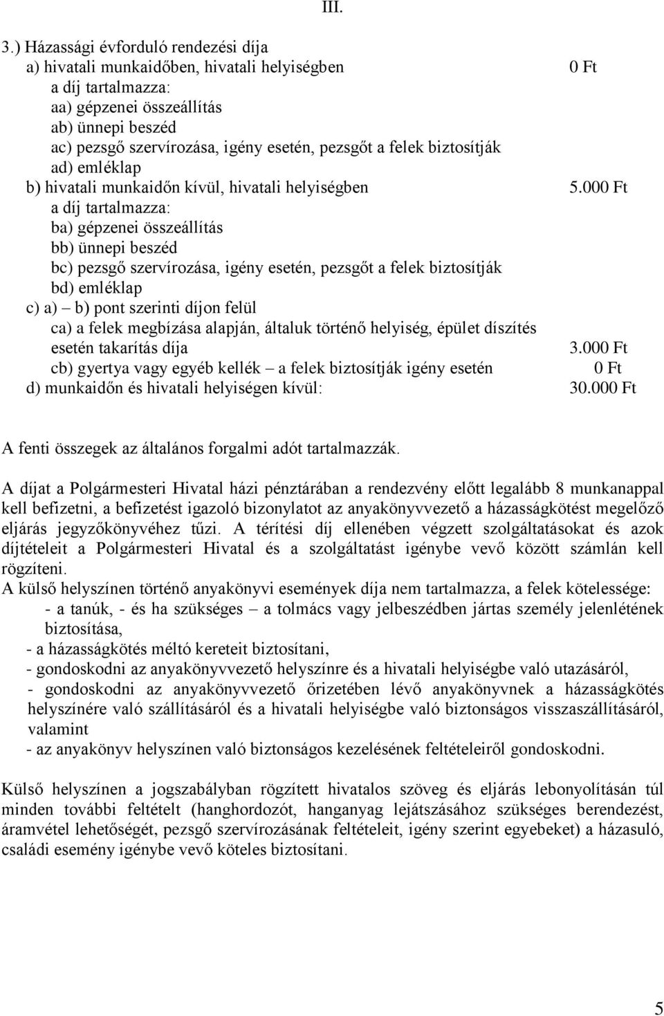 000 Ft ba) gépzenei összeállítás bb) ünnepi beszéd bc) pezsgő szervírozása, igény esetén, pezsgőt a felek biztosítják bd) emléklap c) a) b) pont szerinti díjon felül ca) a felek megbízása alapján,