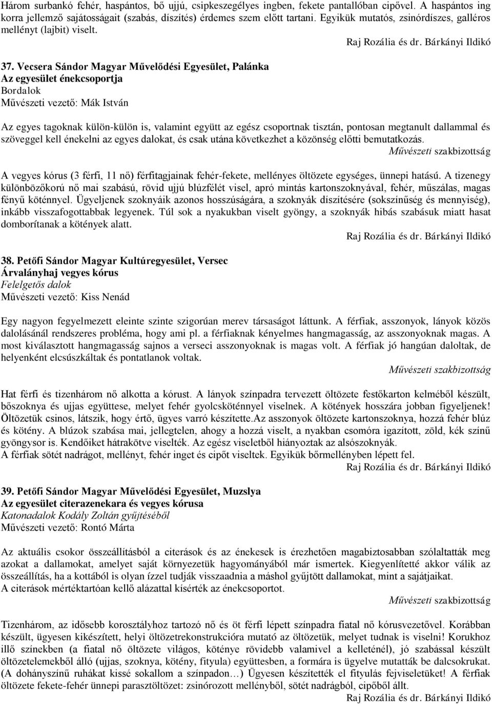 Vecsera Sándor Magyar Művelődési Egyesület, Palánka Az egyesület énekcsoportja Bordalok Művészeti vezető: Mák István Az egyes tagoknak külön-külön is, valamint együtt az egész csoportnak tisztán,