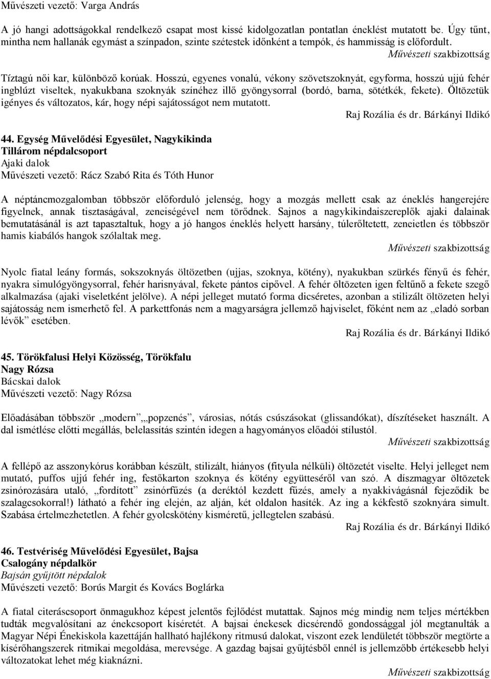 Hosszú, egyenes vonalú, vékony szövetszoknyát, egyforma, hosszú ujjú fehér ingblúzt viseltek, nyakukbana szoknyák színéhez illő gyöngysorral (bordó, barna, sötétkék, fekete).