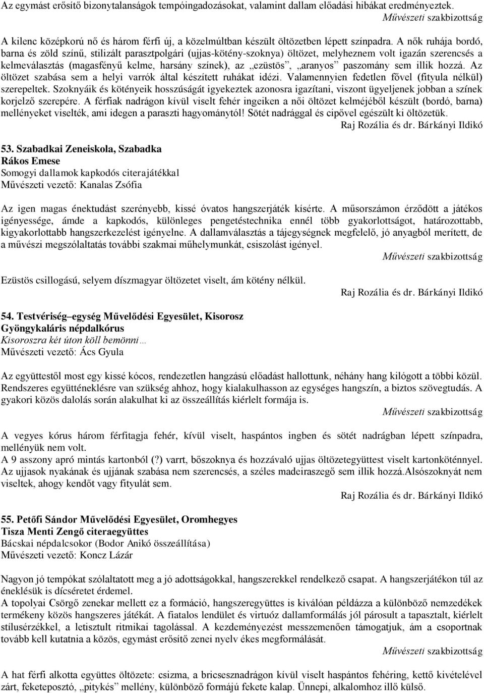 aranyos paszomány sem illik hozzá. Az öltözet szabása sem a helyi varrók által készített ruhákat idézi. Valamennyien fedetlen fővel (fityula nélkül) szerepeltek.