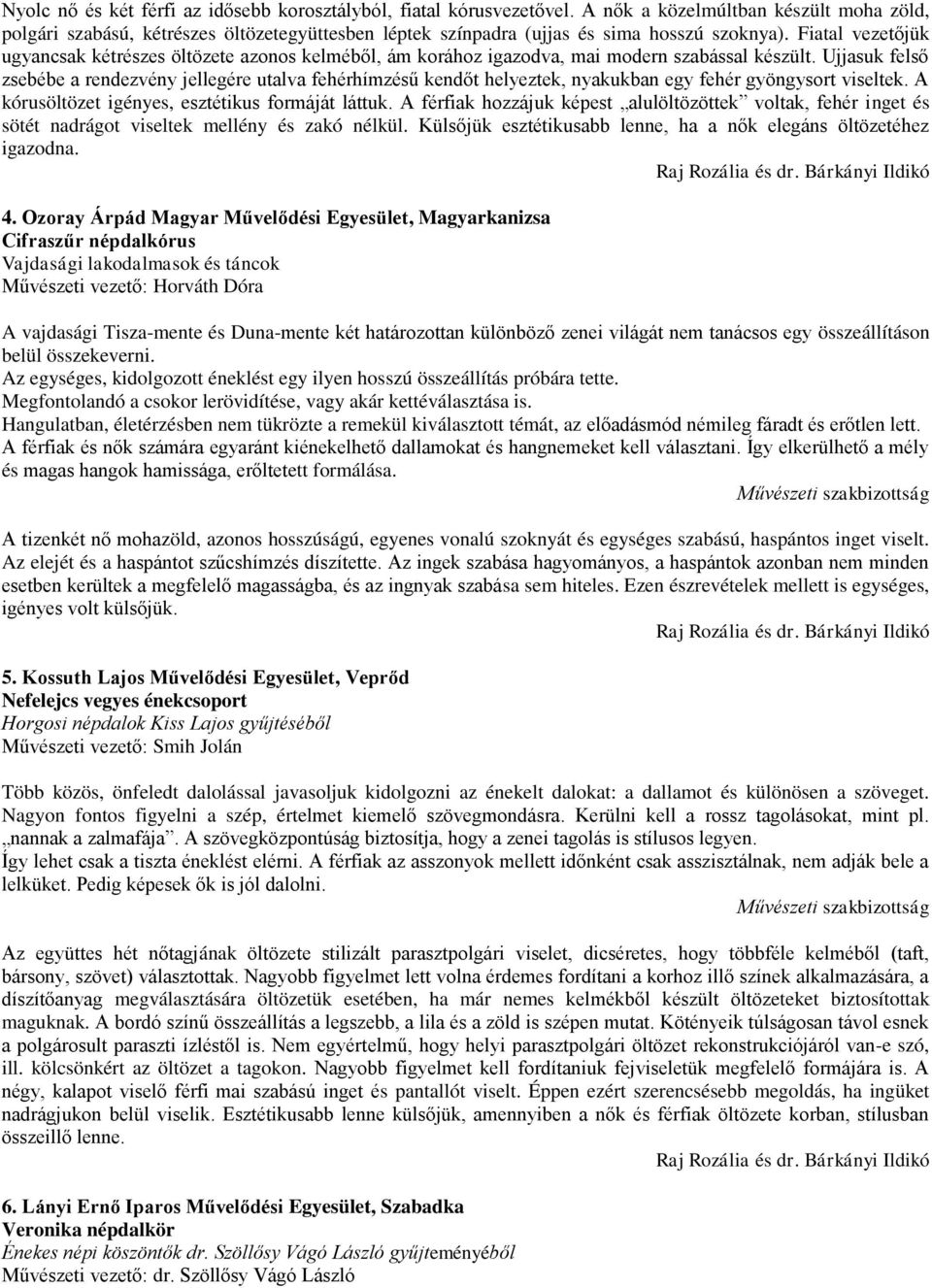 Fiatal vezetőjük ugyancsak kétrészes öltözete azonos kelméből, ám korához igazodva, mai modern szabással készült.