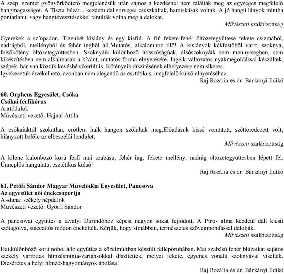 A fiú fekete-fehér öltözetegyüttese fekete csizmából, nadrágból, mellényből és fehér ingből áll.mutatós, alkalomhoz illő! A kislányok kékfestőből varrt, szoknya, felsőkötény öltözetegyüttesben.
