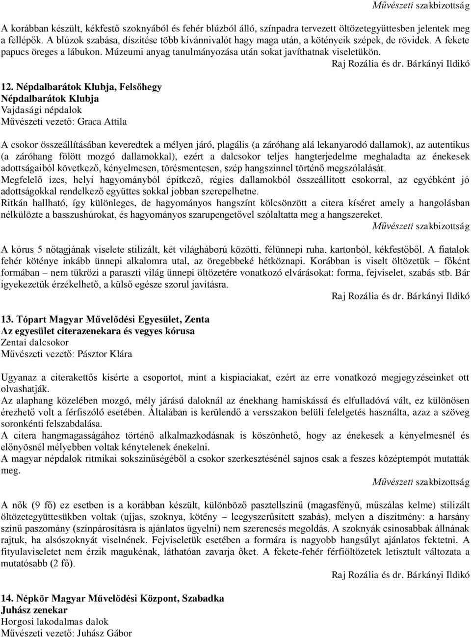 Népdalbarátok Klubja, Felsőhegy Népdalbarátok Klubja Vajdasági népdalok Művészeti vezető: Graca Attila A csokor összeállításában keveredtek a mélyen járó, plagális (a záróhang alá lekanyarodó