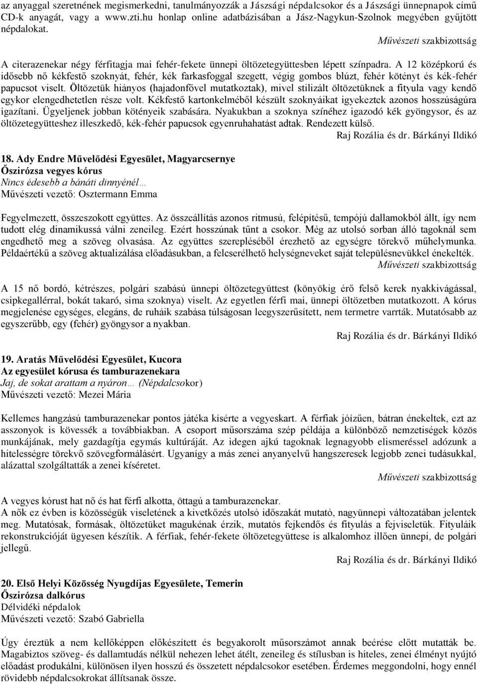 A 12 középkorú és idősebb nő kékfestő szoknyát, fehér, kék farkasfoggal szegett, végig gombos blúzt, fehér kötényt és kék-fehér papucsot viselt.