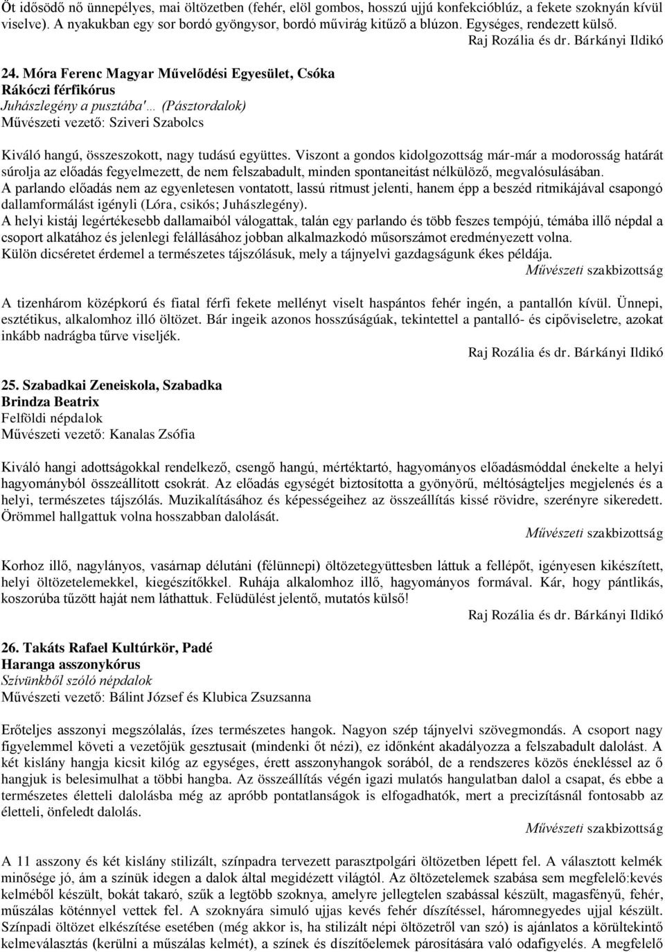 Móra Ferenc Magyar Művelődési Egyesület, Csóka Rákóczi férfikórus Juhászlegény a pusztába' (Pásztordalok) Művészeti vezető: Sziveri Szabolcs Kiváló hangú, összeszokott, nagy tudású együttes.