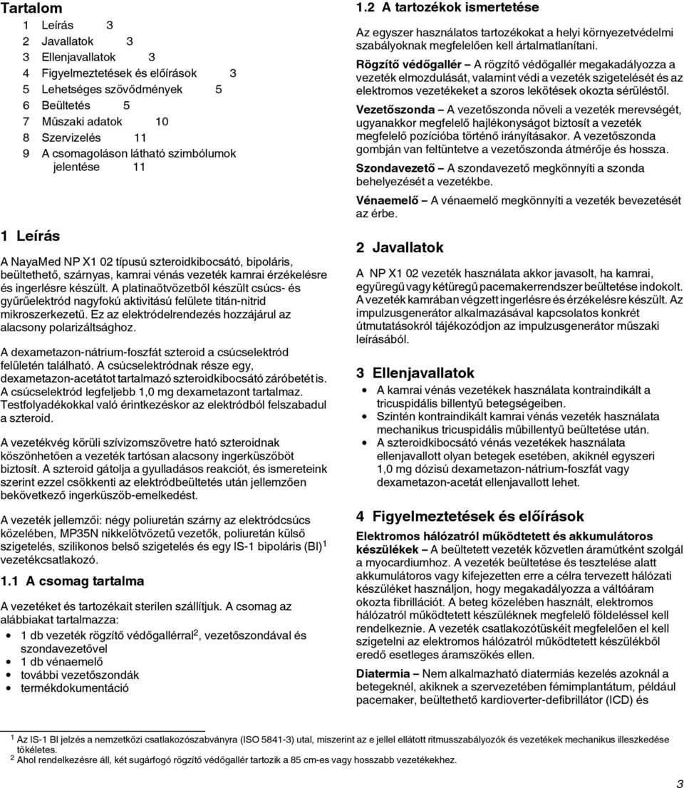 A platinaötvözetből készült csúcs- és gyűrűelektród nagyfokú aktivitású felülete titán-nitrid mikroszerkezetű. Ez az elektródelrendezés hozzájárul az alacsony polarizáltsághoz.