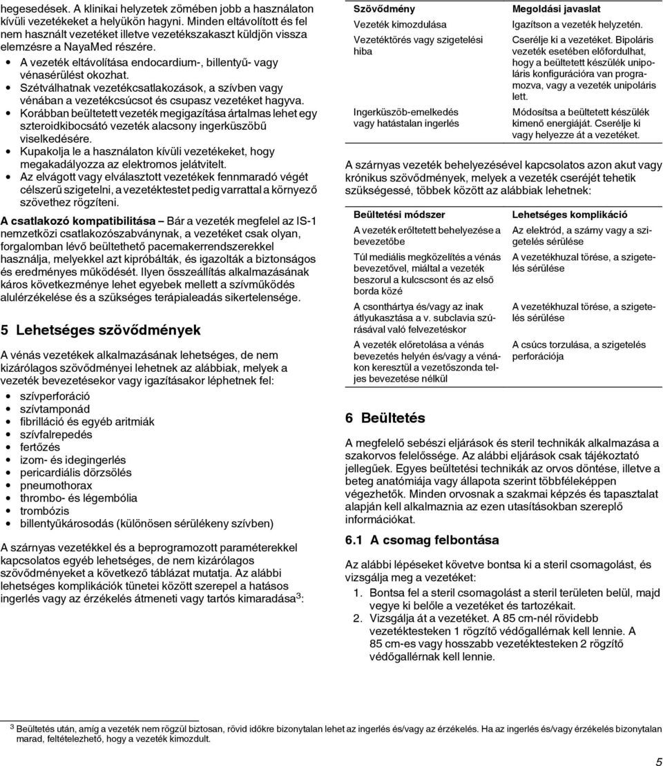 Szétválhatnak vezetékcsatlakozások, a szívben vagy vénában a vezetékcsúcsot és csupasz vezetéket hagyva.