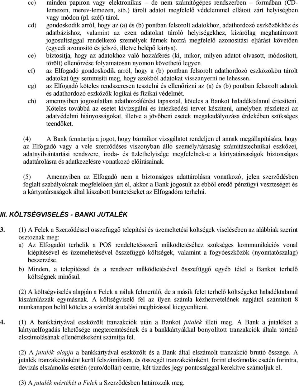 gondoskodik arról, hogy az (a) és (b) pontban felsorolt adatokhoz, adathordozó eszközökhöz és adatbázishoz, valamint az ezen adatokat tároló helyiségekhez, kizárólag meghatározott jogosultsággal