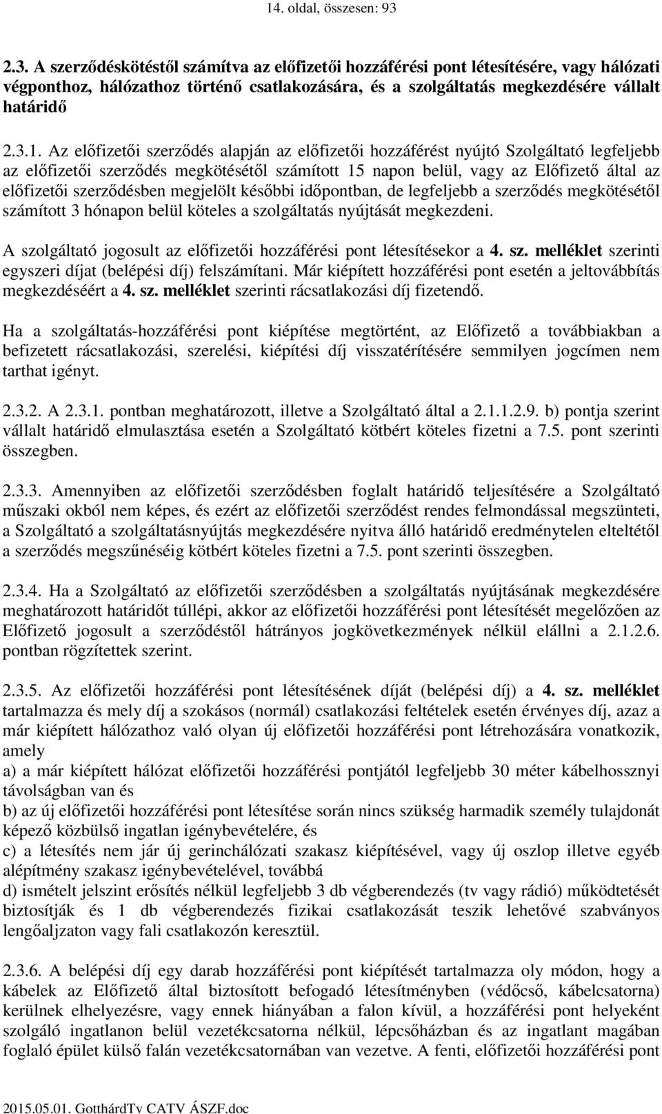 Az előfizetői szerződés alapján az előfizetői hozzáférést nyújtó Szolgáltató legfeljebb az előfizetői szerződés megkötésétől számított 15 napon belül, vagy az Előfizető által az előfizetői