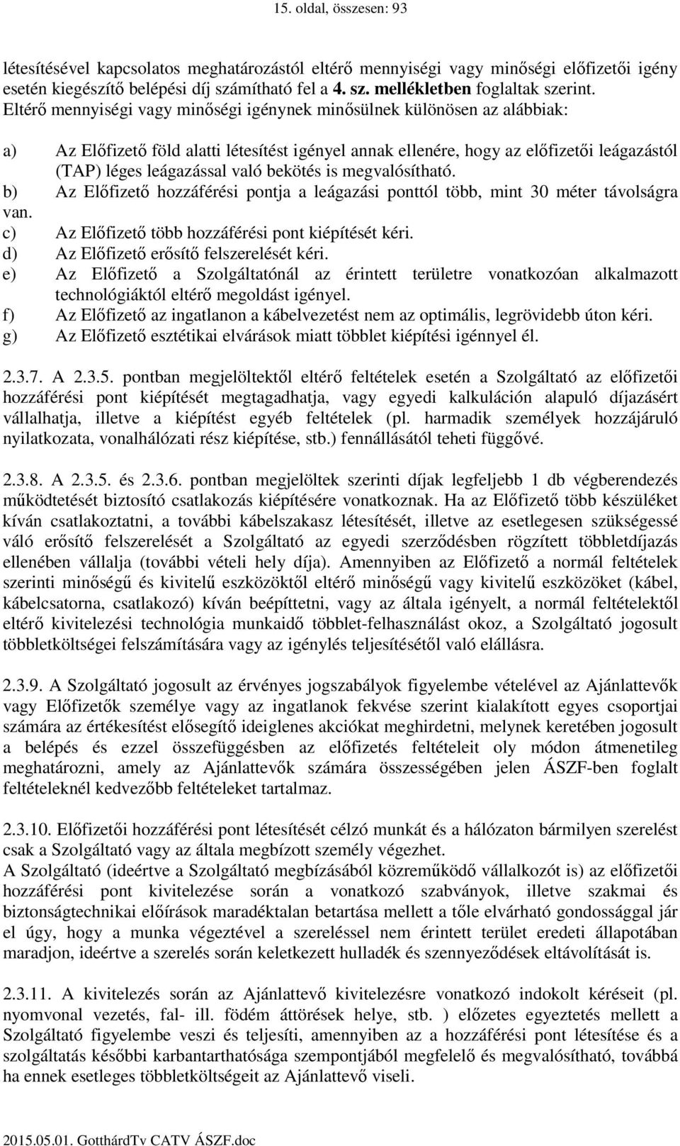 bekötés is megvalósítható. b) Az Előfizető hozzáférési pontja a leágazási ponttól több, mint 30 méter távolságra van. c) Az Előfizető több hozzáférési pont kiépítését kéri.