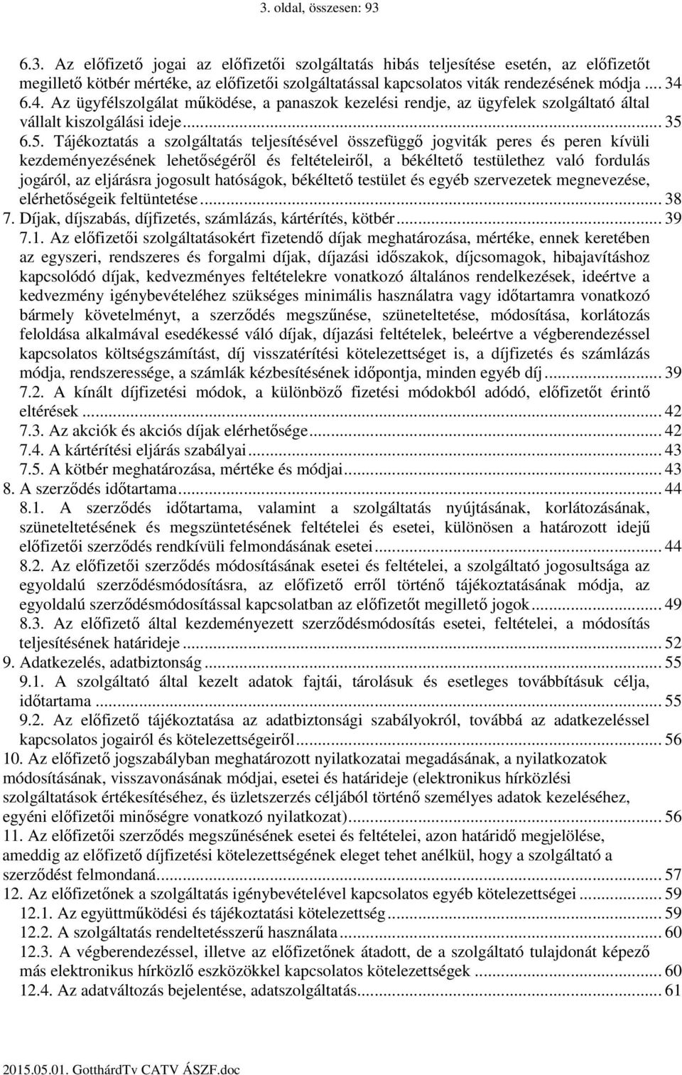 6.5. Tájékoztatás a szolgáltatás teljesítésével összefüggő jogviták peres és peren kívüli kezdeményezésének lehetőségéről és feltételeiről, a békéltető testülethez való fordulás jogáról, az eljárásra