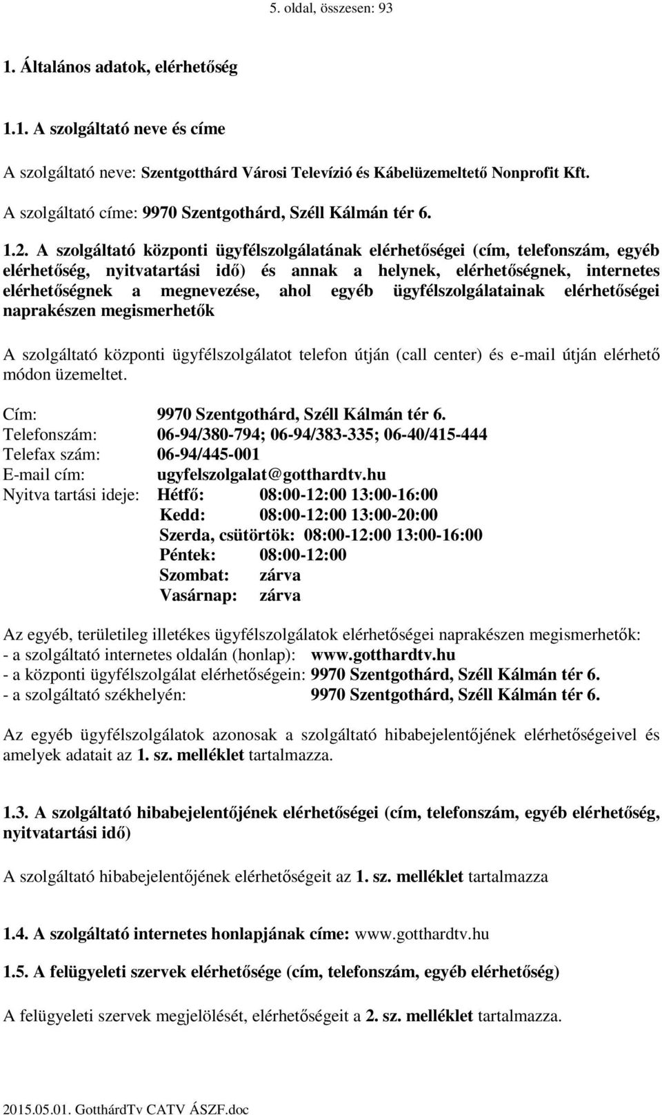 A szolgáltató központi ügyfélszolgálatának elérhetőségei (cím, telefonszám, egyéb elérhetőség, nyitvatartási idő) és annak a helynek, elérhetőségnek, internetes elérhetőségnek a megnevezése, ahol