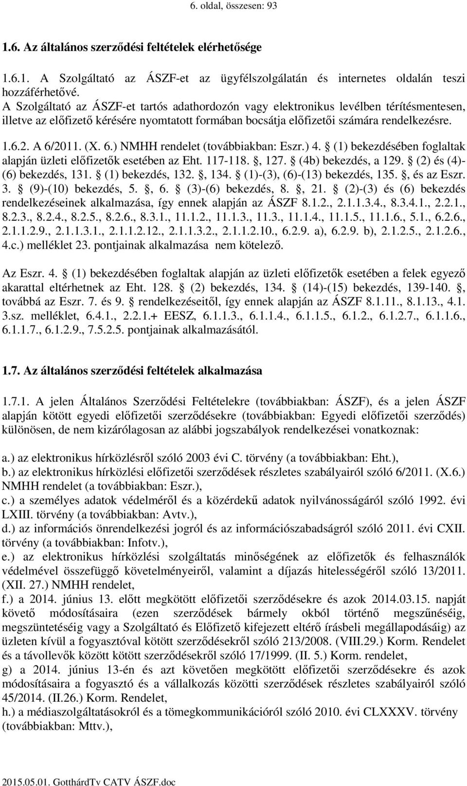 (X. 6.) NMHH rendelet (továbbiakban: Eszr.) 4. (1) bekezdésében foglaltak alapján üzleti előfizetők esetében az Eht. 117-118., 127. (4b) bekezdés, a 129. (2) és (4)- (6) bekezdés, 131.