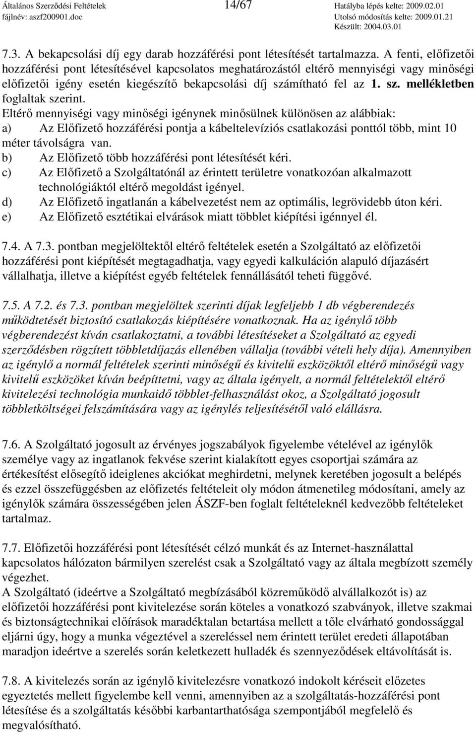 Eltérı mennyiségi vagy minıségi igénynek minısülnek különösen az alábbiak: a) Az Elıfizetı hozzáférési pontja a kábeltelevíziós csatlakozási ponttól több, mint 10 méter távolságra van.