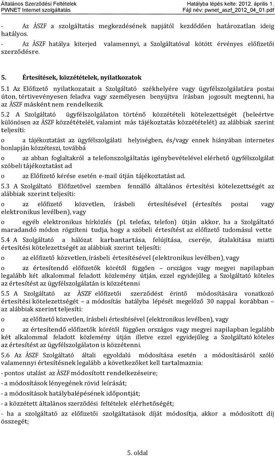 1 Az Előfizető nyilatkzatait a Szlgáltató székhelyére vagy ügyfélszlgálatára pstai útn, tértivevényesen feladva vagy személyesen benyújtva írásban jgsult megtenni, ha az ÁSZF másként nem rendelkezik.