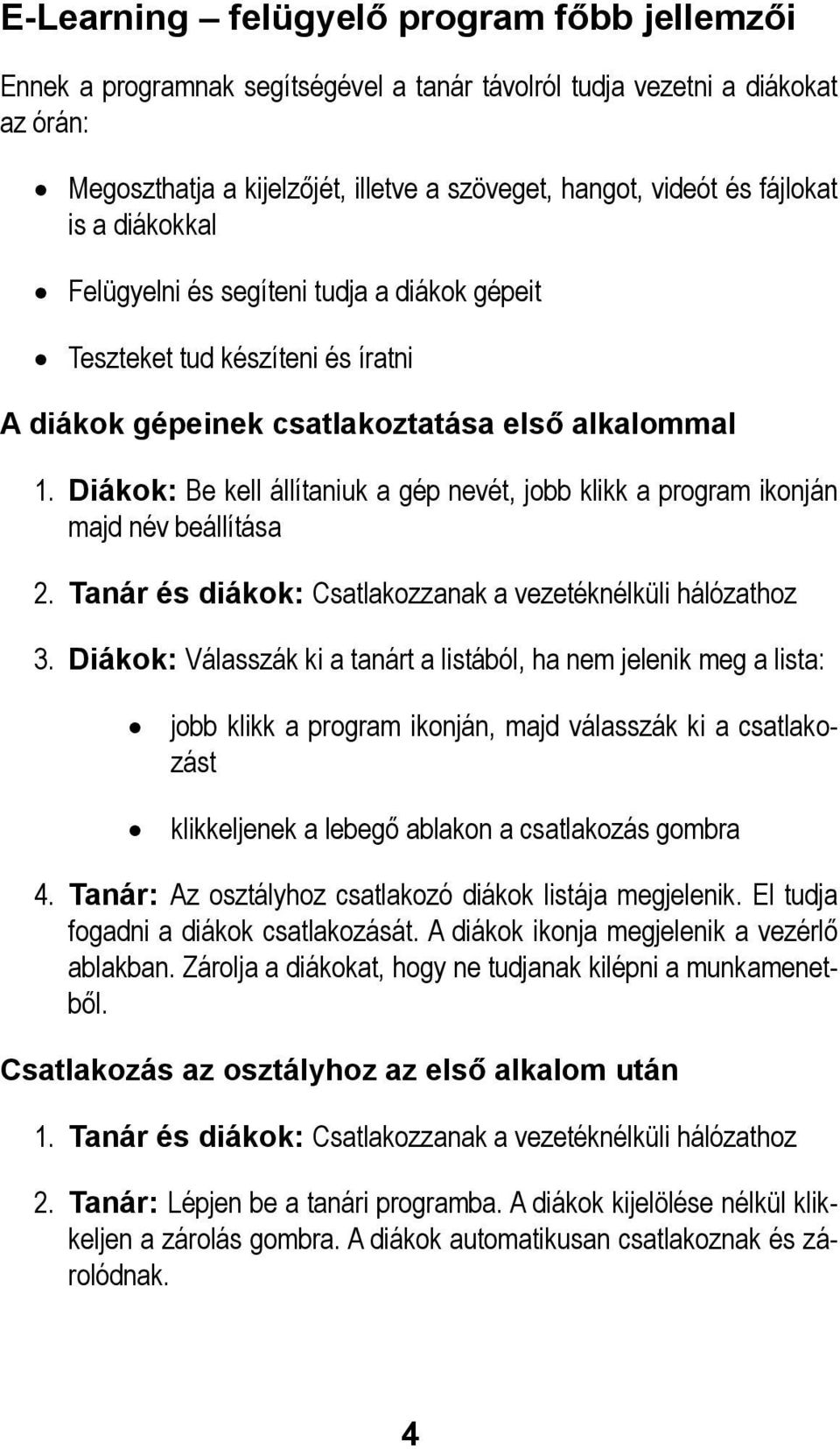 Diákok: Be kell állítaniuk a gép nevét, jobb klikk a program ikonján majd név beállítása 2. Tanár és diákok: Csatlakozzanak a vezetéknélküli hálózathoz 3.