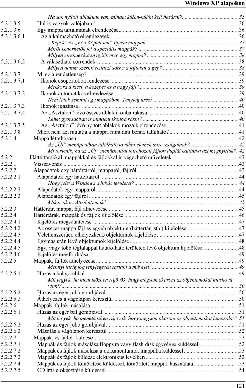 ..38 Milyen dátum szerint rendezi sorba a fájlokat a gép?...38 5.2.1.3.7 Mi ez a rendetlenség?...39 5.2.1.3.7.1 Ikonok csoportokba rendezése...39 Mekkora a kicsi, a közepes és a nagy fájl?...39 5.2.1.3.7.2 Ikonok automatikus elrendezése.