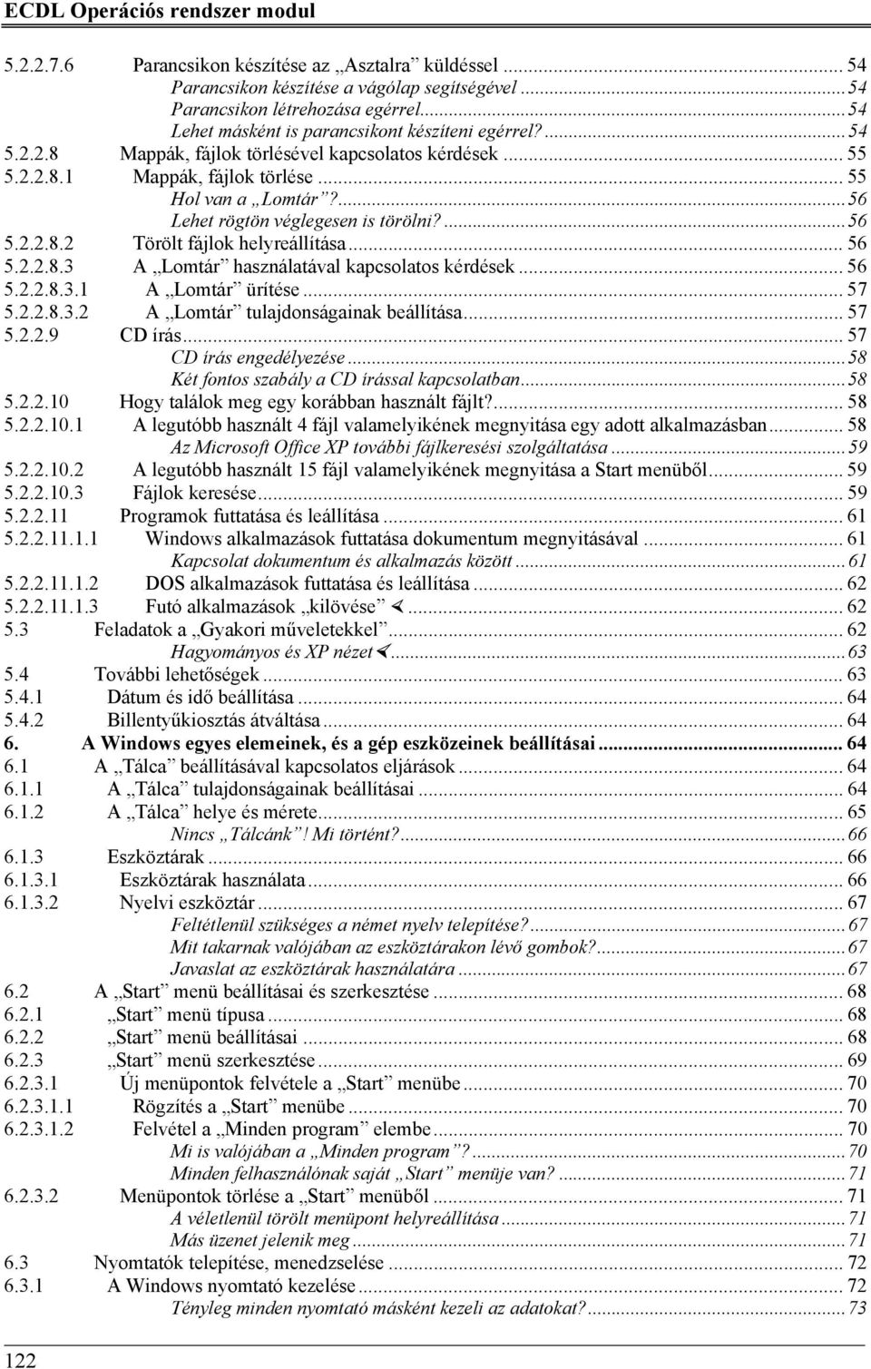 ...56 Lehet rögtön véglegesen is törölni?...56 5.2.2.8.2 Törölt fájlok helyreállítása... 56 5.2.2.8.3 A Lomtár használatával kapcsolatos kérdések... 56 5.2.2.8.3.1 A Lomtár ürítése... 57 5.2.2.8.3.2 A Lomtár tulajdonságainak beállítása.