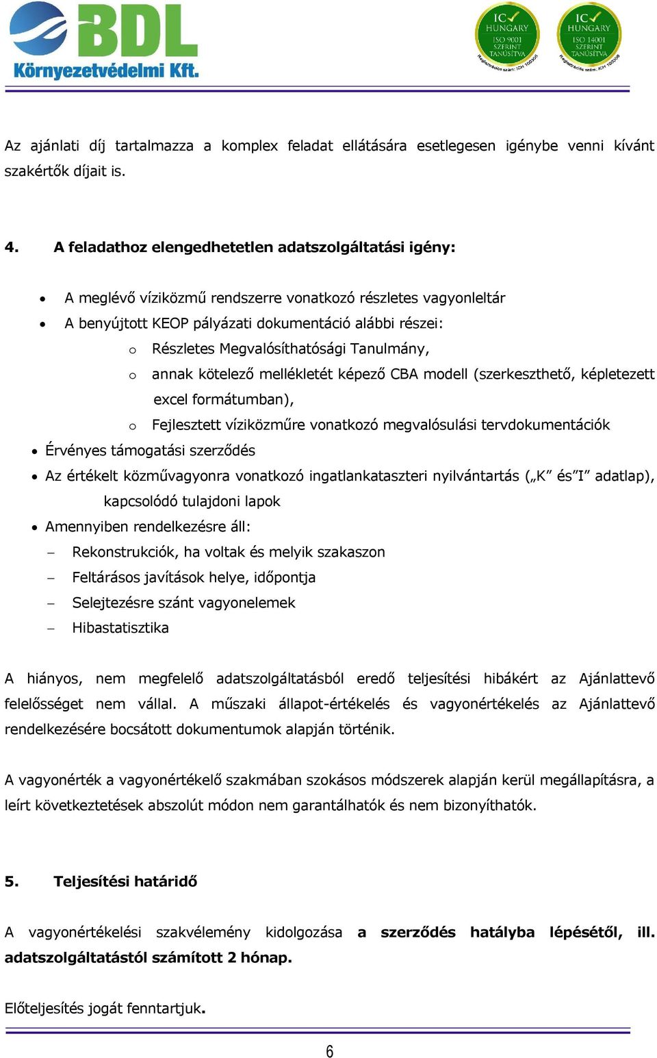 Megvalósíthatósági Tanulmány, o annak kötelező mellékletét képező CBA modell (szerkeszthető, képletezett excel formátumban), o Fejlesztett víziközműre vonatkozó megvalósulási tervdokumentációk