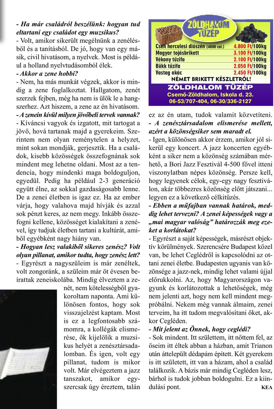 Hallgatom, zenét szerzek fejben, még ha nem is ülök le a hangszerhez. Azt hiszem, a zene az én hivatásom. - A zenein kívül milyen jövőbeli tervek vannak?