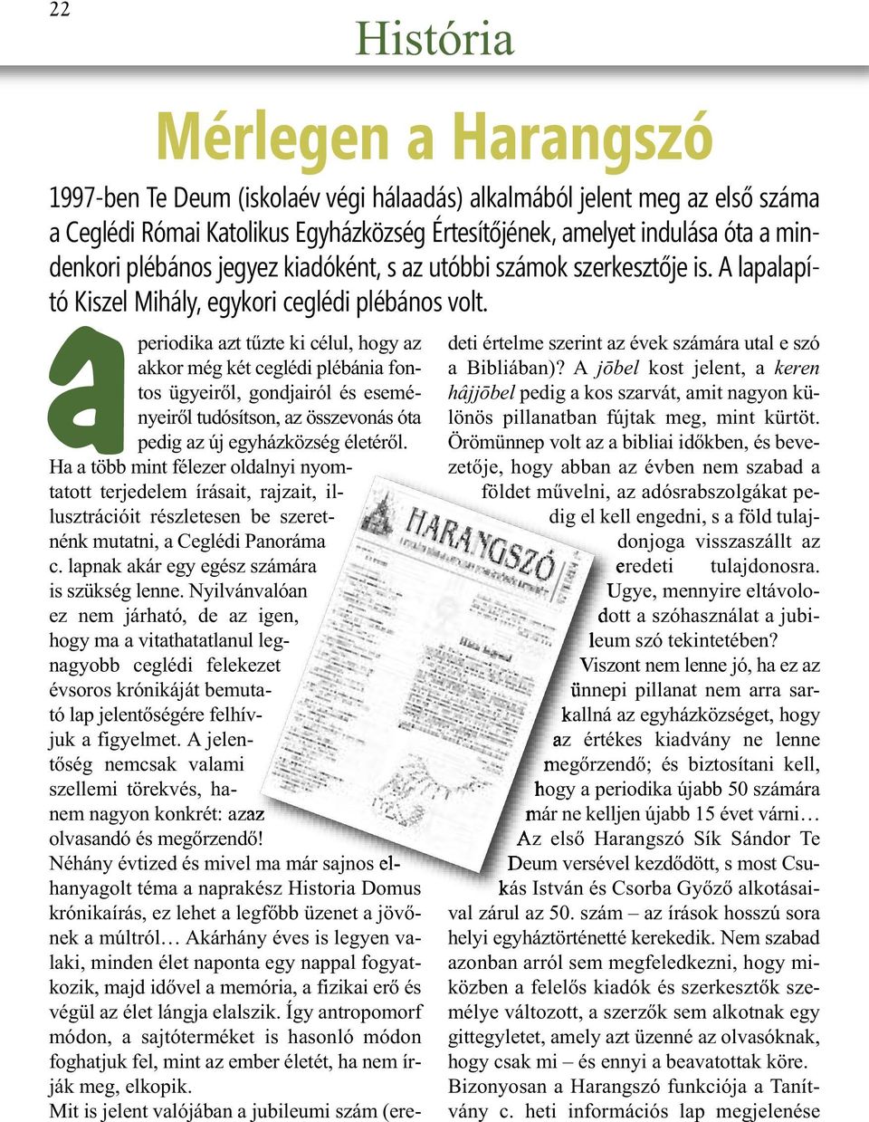 História aperiodika azt tűzte ki célul, hogy az akkor még két ceglédi plébánia fontos ügyeiről, gondjairól és eseményeiről tudósítson, az összevonás óta pedig az új egyházközség életéről.