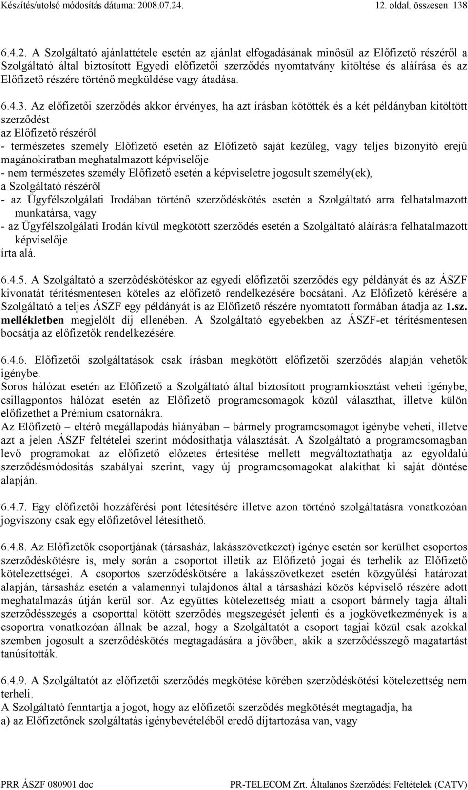 Az előfizetői szerződés akkor érvényes, ha azt írásban kötötték és a két példányban kitöltött szerződést az Előfizető részéről - természetes személy Előfizető esetén az Előfizető saját kezűleg, vagy