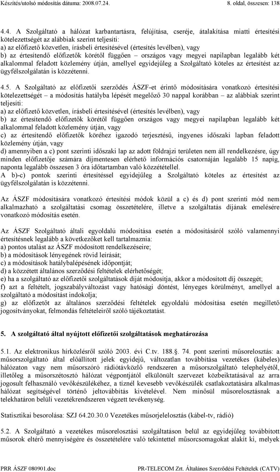 (értesítés levélben), vagy b) az értesítendő előfizetők körétől függően országos vagy megyei napilapban legalább két alkalommal feladott közlemény útján, amellyel egyidejűleg a Szolgáltató köteles az