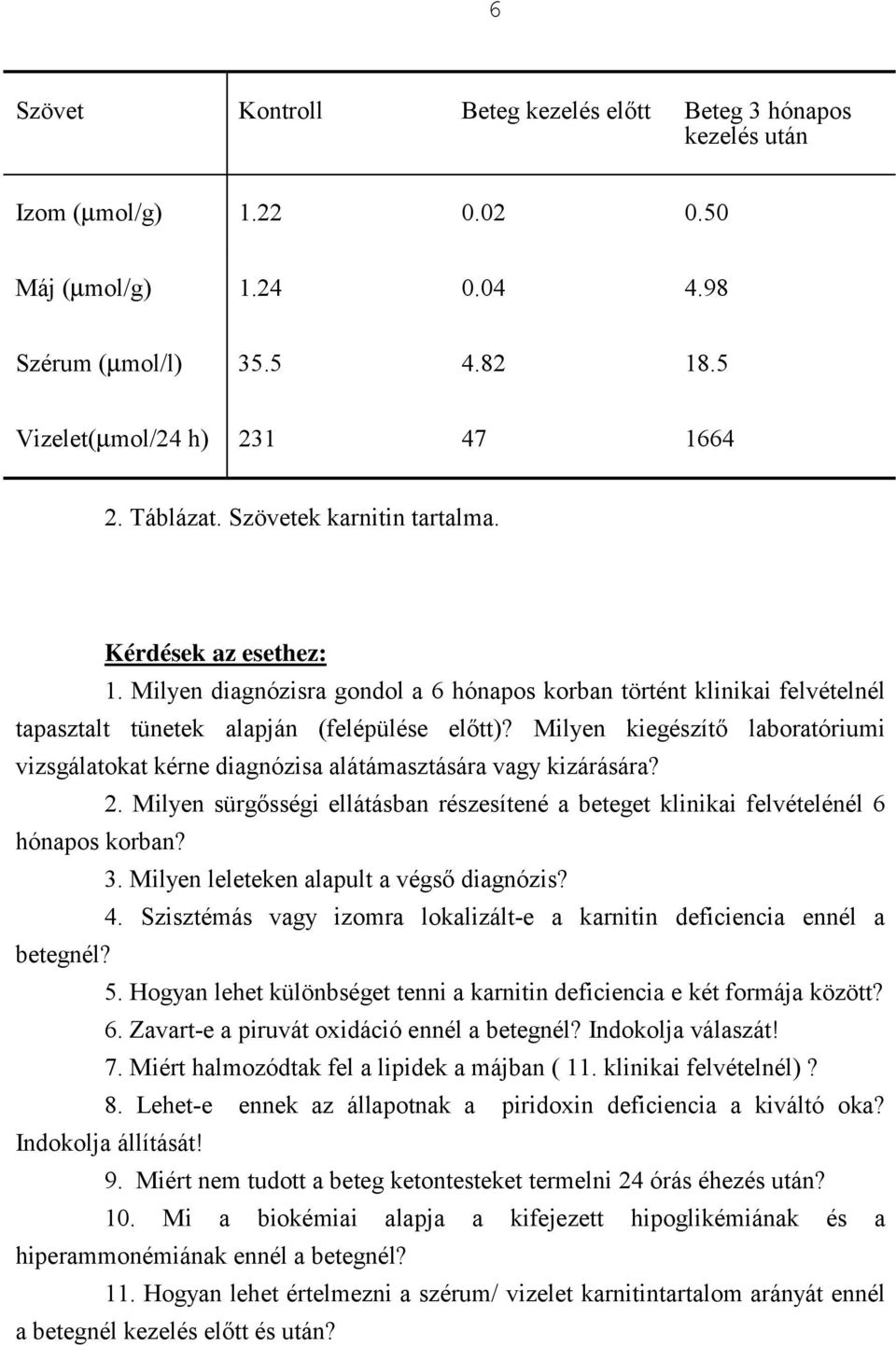 Milyen kiegészítő laboratóriumi vizsgálatokat kérne diagnózisa alátámasztására vagy kizárására? 2. Milyen sürgősségi ellátásban részesítené a beteget klinikai felvételénél 6 hónapos korban? 3.