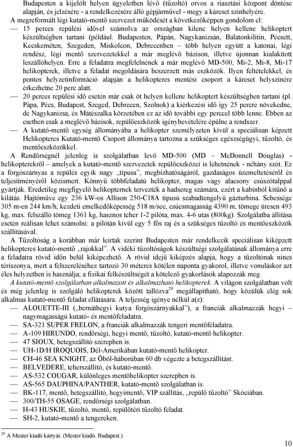 Budapesten, Pápán, Nagykanizsán, Balatonkilitin, Pécsett, Kecskeméten, Szegeden, Miskolcon, Debrecenben több helyen együtt a katonai, légi rendész, légi mentő szervezetekkel a már meglévő bázison,