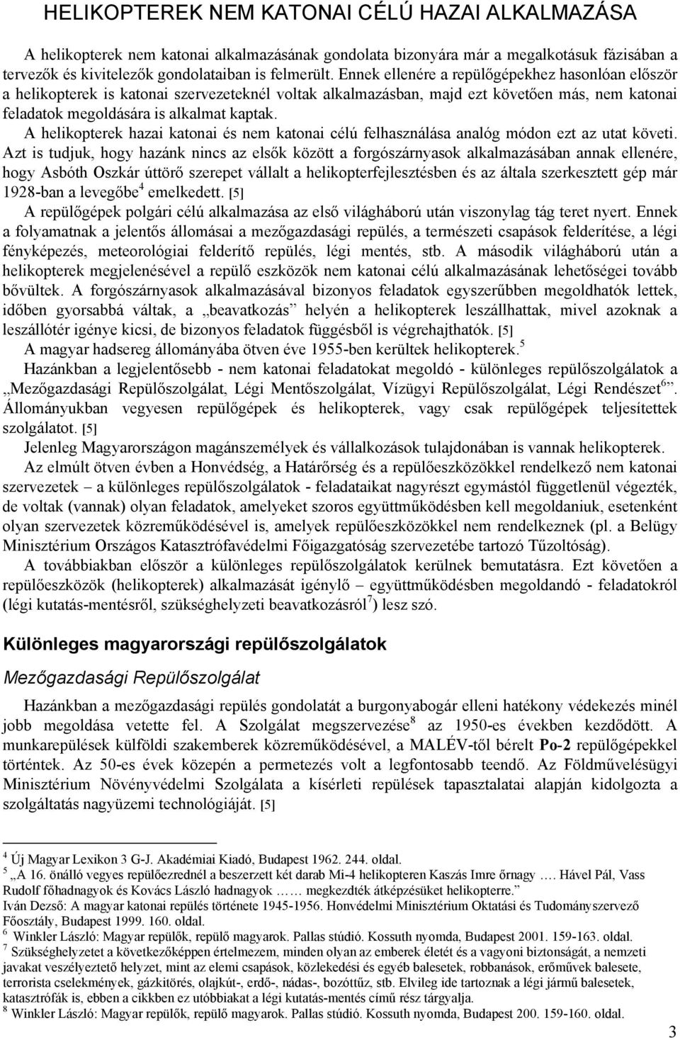 A helikopterek hazai katonai és nem katonai célú felhasználása analóg módon ezt az utat követi.