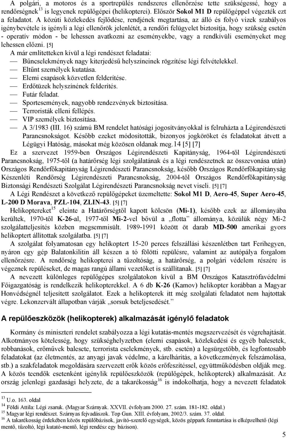A közúti közlekedés fejlődése, rendjének megtartása, az álló és folyó vizek szabályos igénybevétele is igényli a légi ellenőrök jelenlétét, a rendőri felügyelet biztosítja, hogy szükség esetén -