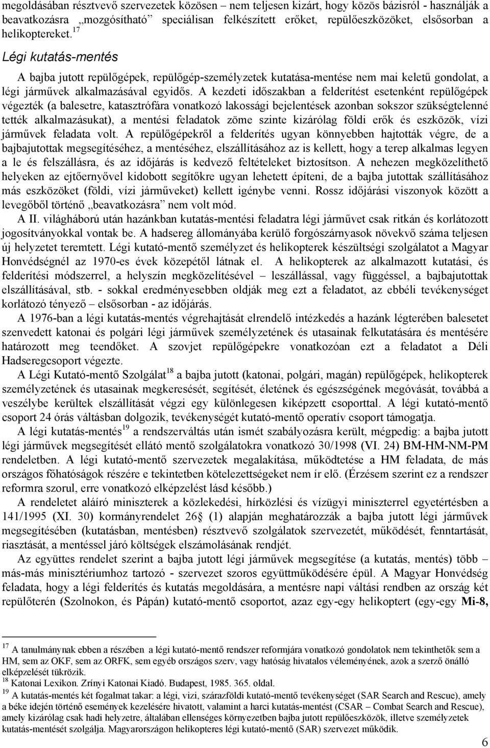 A kezdeti időszakban a felderítést esetenként repülőgépek végezték (a balesetre, katasztrófára vonatkozó lakossági bejelentések azonban sokszor szükségtelenné tették alkalmazásukat), a mentési