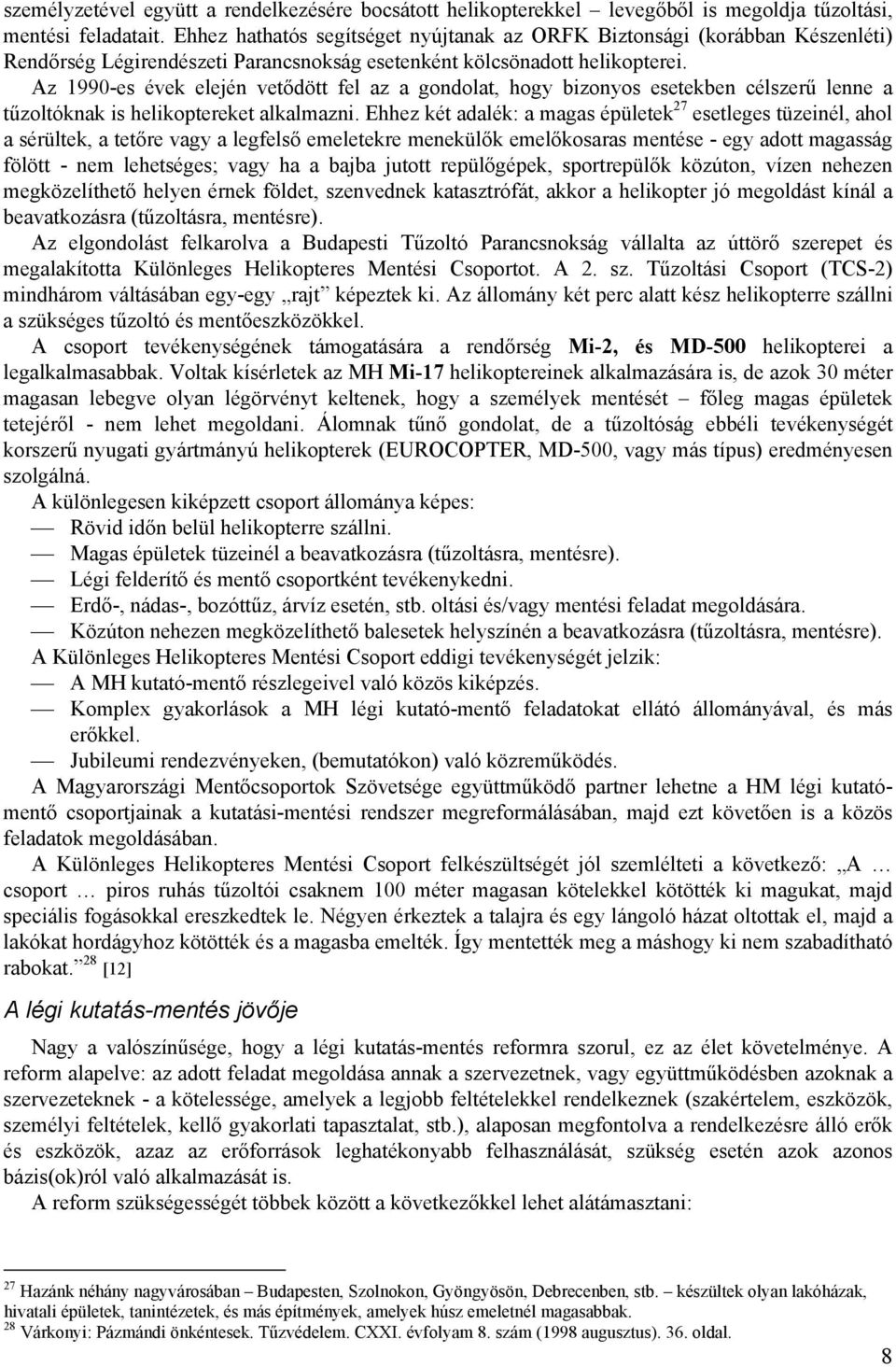 Az 1990-es évek elején vetődött fel az a gondolat, hogy bizonyos esetekben célszerű lenne a tűzoltóknak is helikoptereket alkalmazni.