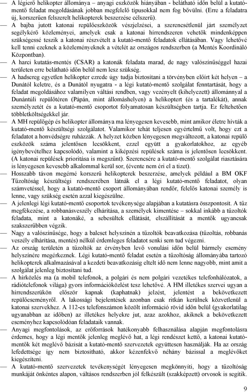 A bajba jutott katonai repülőeszközök vészjelzései, a szerencsétlenül járt személyzet segélykérő közleményei, amelyek csak a katonai hírrendszeren vehetők mindenképpen szükségessé teszik a katonai