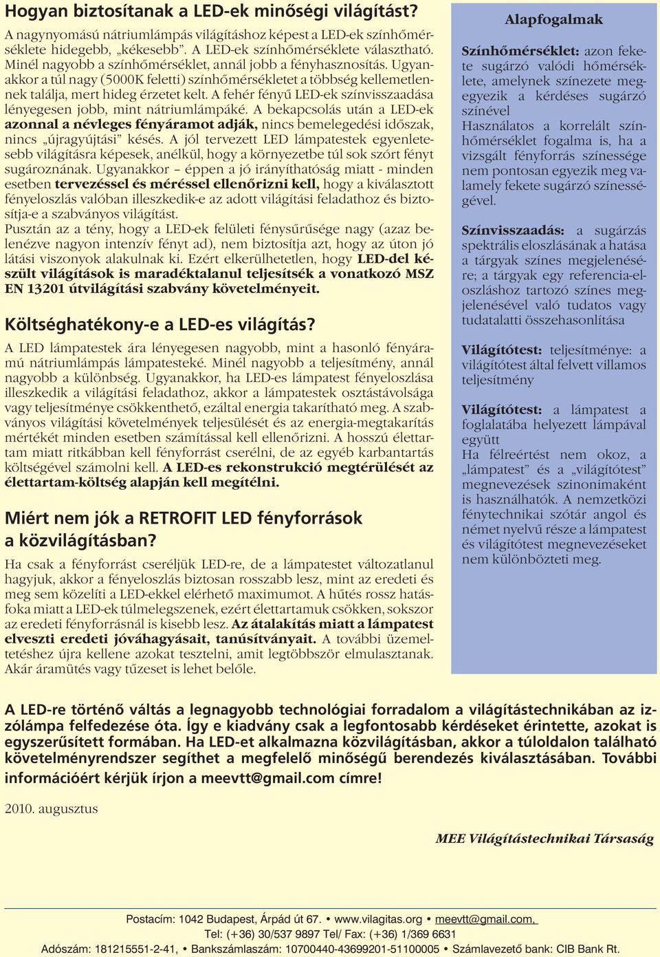 A fehér fényű LED-ek színvisszaadása lényegesen jobb, mint nátriumlámpáké. A bekapcsolás után a LED-ek azonnal a névleges fényáramot adják, nincs bemelegedési időszak, nincs újragyújtási késés.