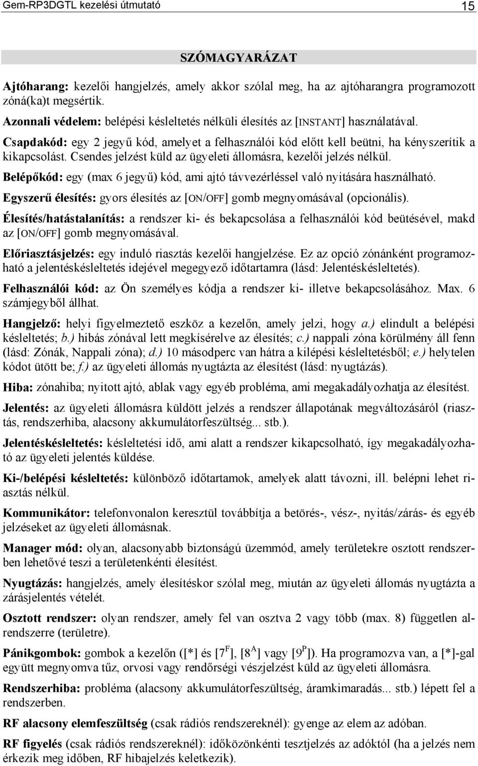 Csendes jelzést küld az ügyeleti állomásra, kezelői jelzés nélkül. Belépőkód: egy (max 6 jegyű) kód, ami ajtó távvezérléssel való nyitására használható.