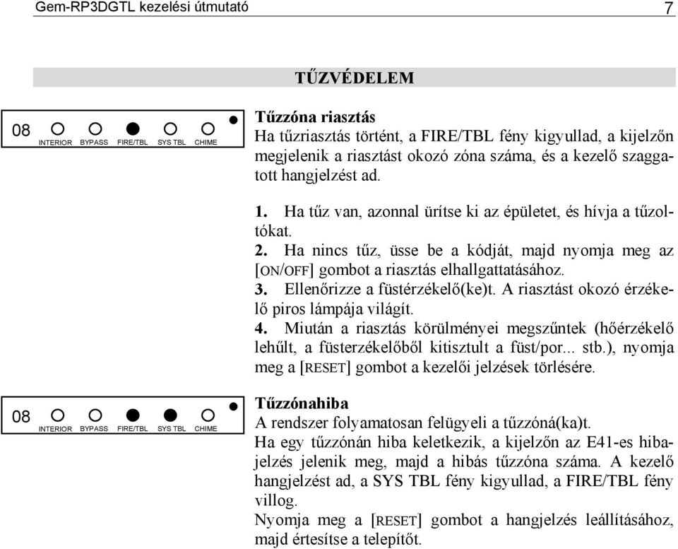 Ha nincs tűz, üsse be a kódját, majd nyomja meg az [ON/OFF] gombot a riasztás elhallgattatásához. 3. Ellenőrizze a füstérzékelő(ke)t. A riasztást okozó érzékelő piros lámpája világít. 4.