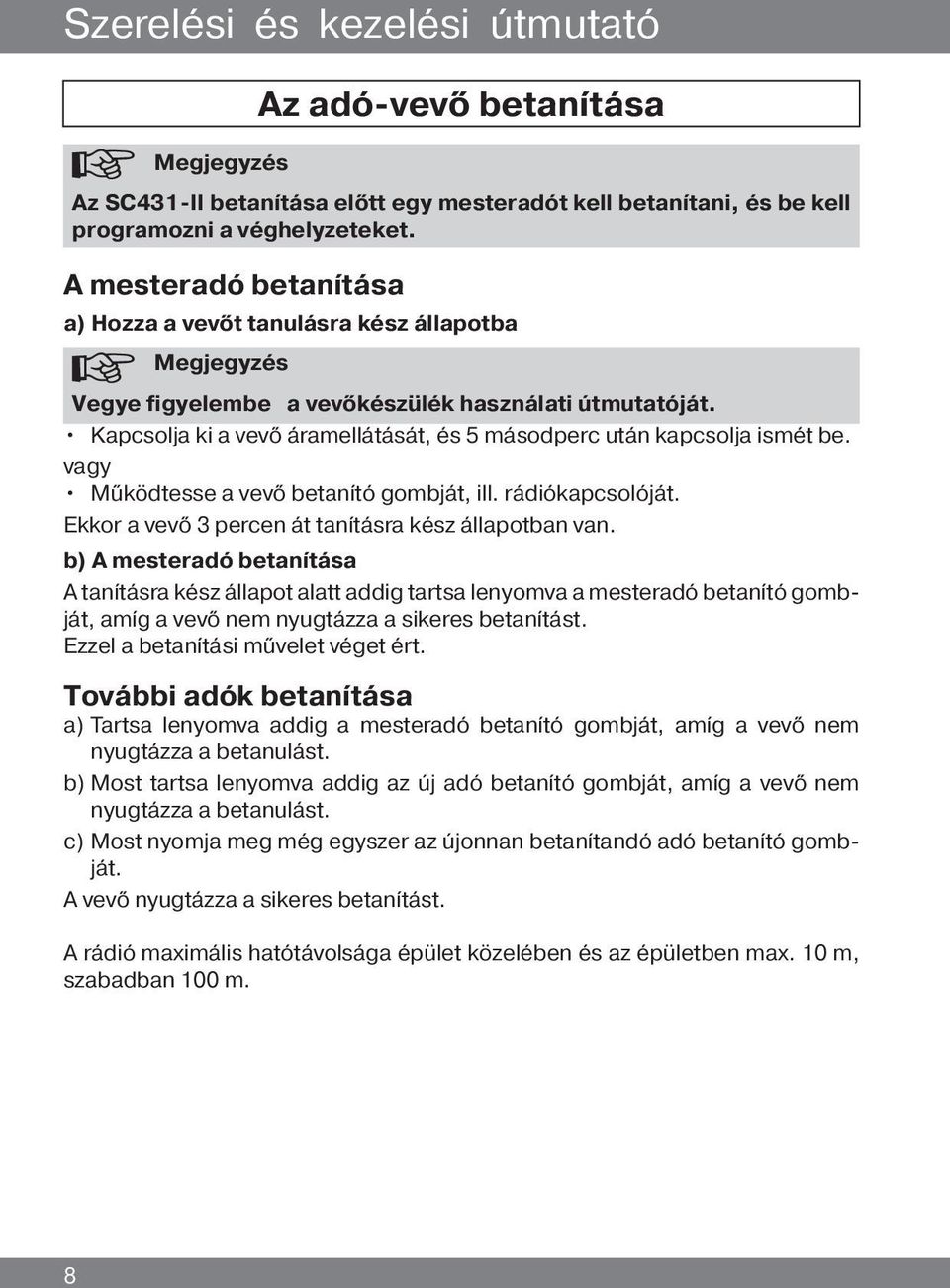 Kapcsolja ki a vevő áramellátását, és 5 másodperc után kapcsolja ismét be. vagy Működtesse a vevő betanító gombját, ill. rádiókapcsolóját. Ekkor a vevő 3 percen át tanításra kész állapotban van.