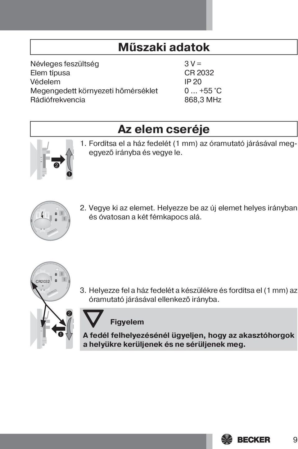 Vegye ki az elemet. Helyezze be az új elemet helyes irányban és óvatosan a két fémkapocs alá. CR2032 + 3.