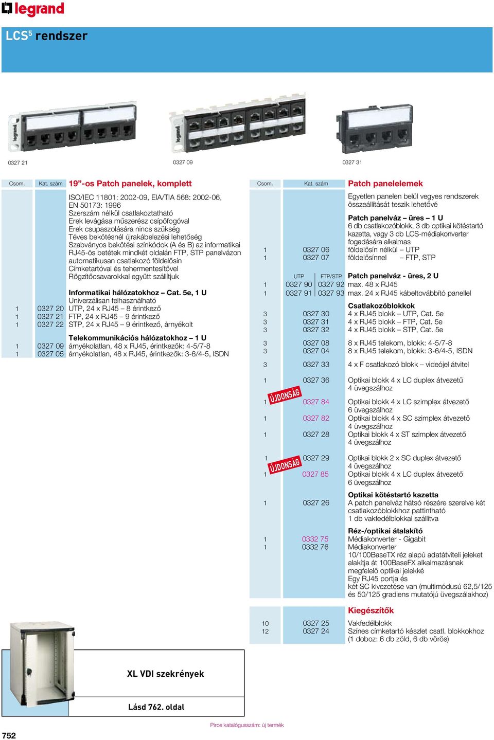 szükség Téves bekötésnél újrakábelezési lehetôség Szabványos bekötési színkódok (A és B) az informatikai RJ45-ös betétek mindkét oldalán FTP, STP panelvázon automatikusan csatlakozó földelôsín