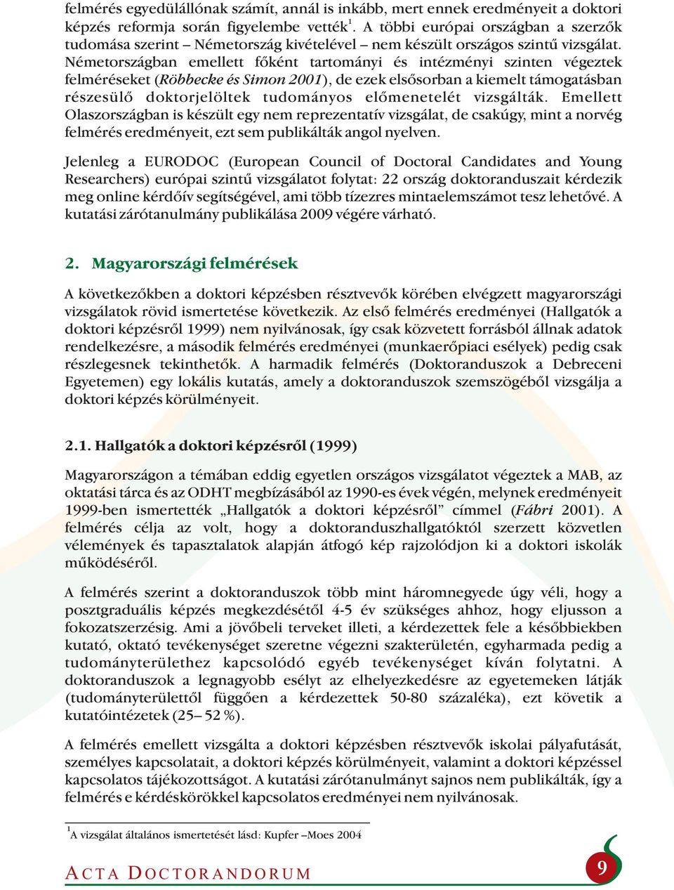 Németországban emellett főként tartományi és intézményi szinten végeztek felméréseket (Röbbecke és Simon 2001), de ezek elsősorban a kiemelt támogatásban részesülő doktorjelöltek tudományos