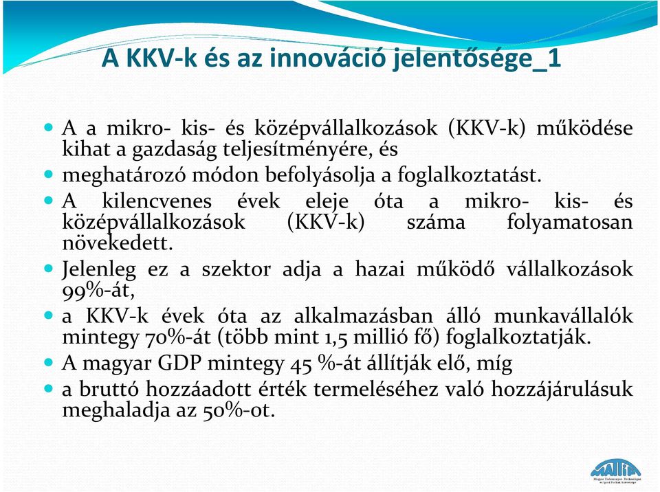 Jelenleg ez a szektor adja a hazai működő vállalkozások 99%-át, a KKV-k évek óta az alkalmazásban álló munkavállalók mintegy 70%-át (több mint 1,5