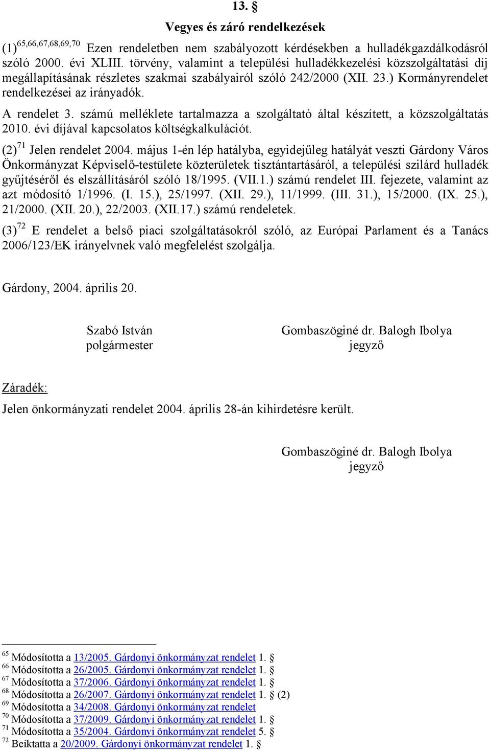 számú melléklete tartalmazza a szolgáltató által készített, a közszolgáltatás 2010. évi díjával kapcsolatos költségkalkulációt. (2) 71 Jelen rendelet 2004.