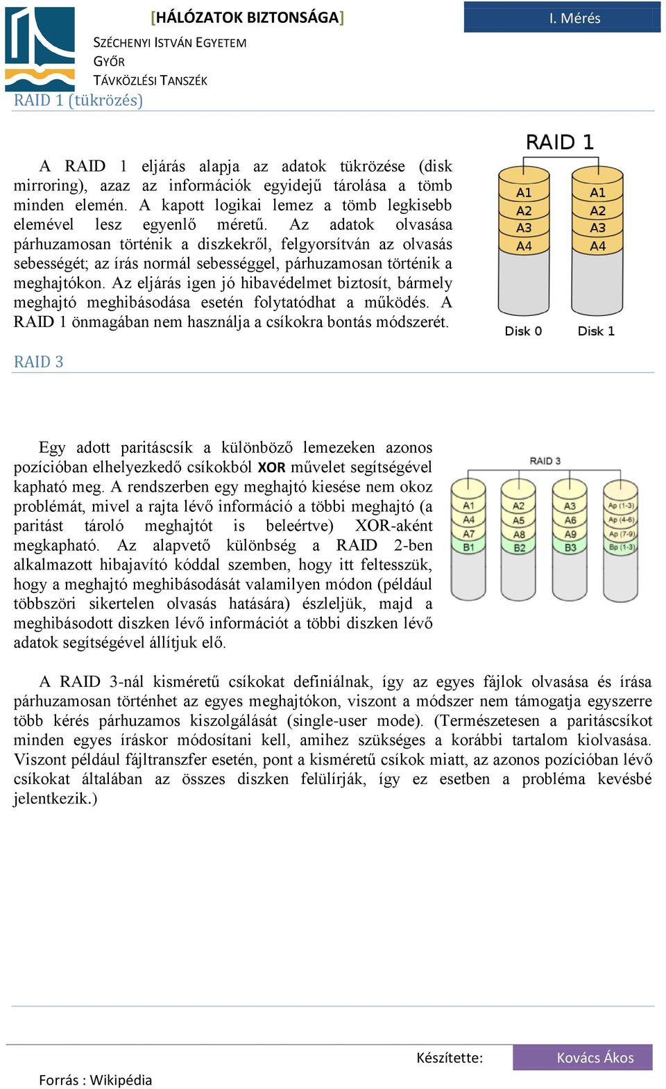 Az adatok olvasása párhuzamosan történik a diszkekről, felgyorsítván az olvasás sebességét; az írás normál sebességgel, párhuzamosan történik a meghajtókon.