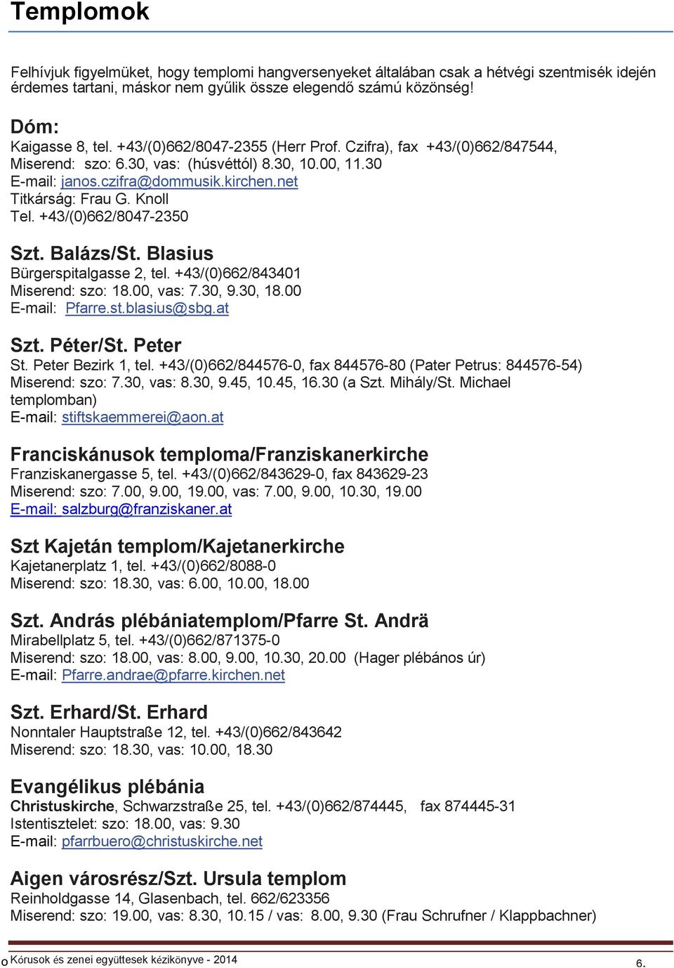 +43/(0)662/8047-2350 Szt. Balázs/St. Blasius Bürgerspitalgasse 2, tel. +43/(0)662/843401 Miserend: szo: 18.00, vas: 7.30, 9.30, 18.00 E-mail: Pfarre.st.blasius@sbg.at Szt. Péter/St. Peter St.