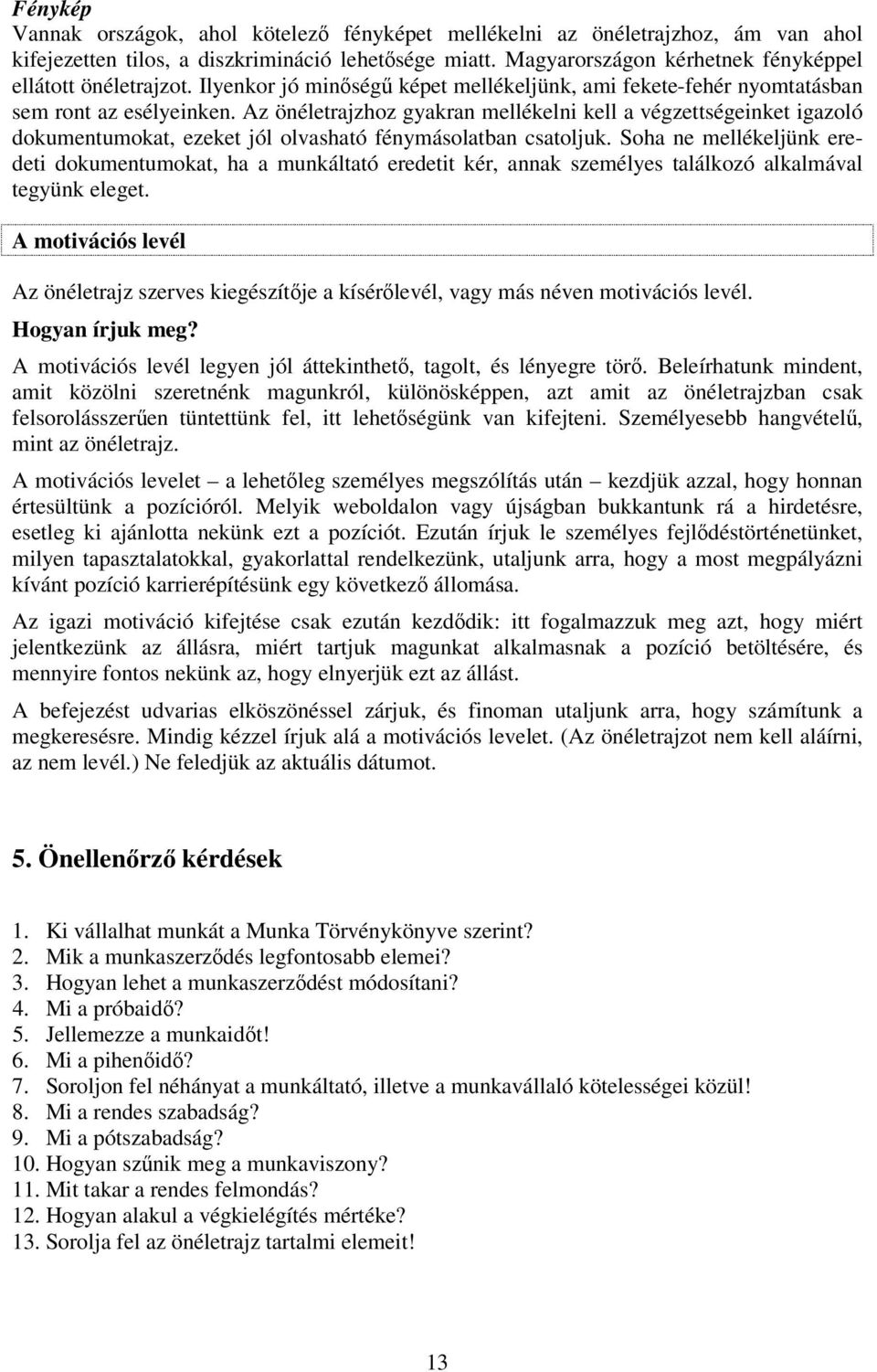 Az önéletrajzhoz gyakran mellékelni kell a végzettségeinket igazoló dokumentumokat, ezeket jól olvasható fénymásolatban csatoljuk.