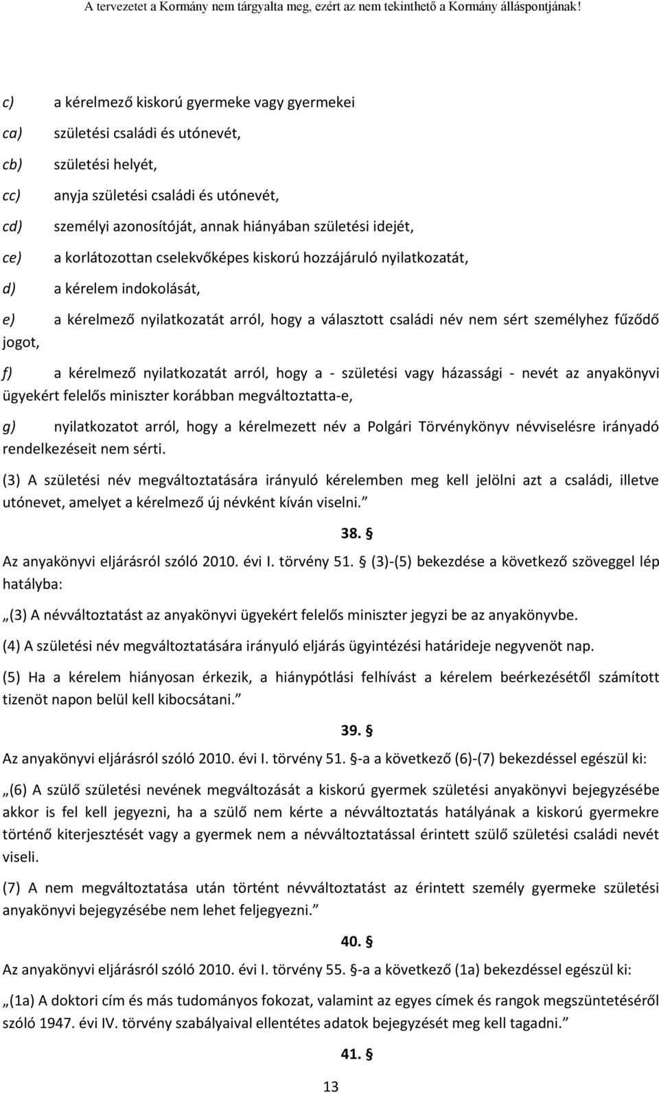 fűződő jogot, f) a kérelmező nyilatkozatát arról, hogy a - születési vagy házassági - nevét az anyakönyvi ügyekért felelős miniszter korábban megváltoztatta-e, g) nyilatkozatot arról, hogy a