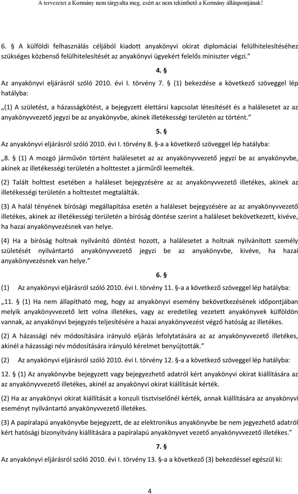 (1) bekezdése a következő szöveggel lép hatályba: (1) A születést, a házasságkötést, a bejegyzett élettársi kapcsolat létesítését és a halálesetet az az anyakönyvvezető jegyzi be az anyakönyvbe,