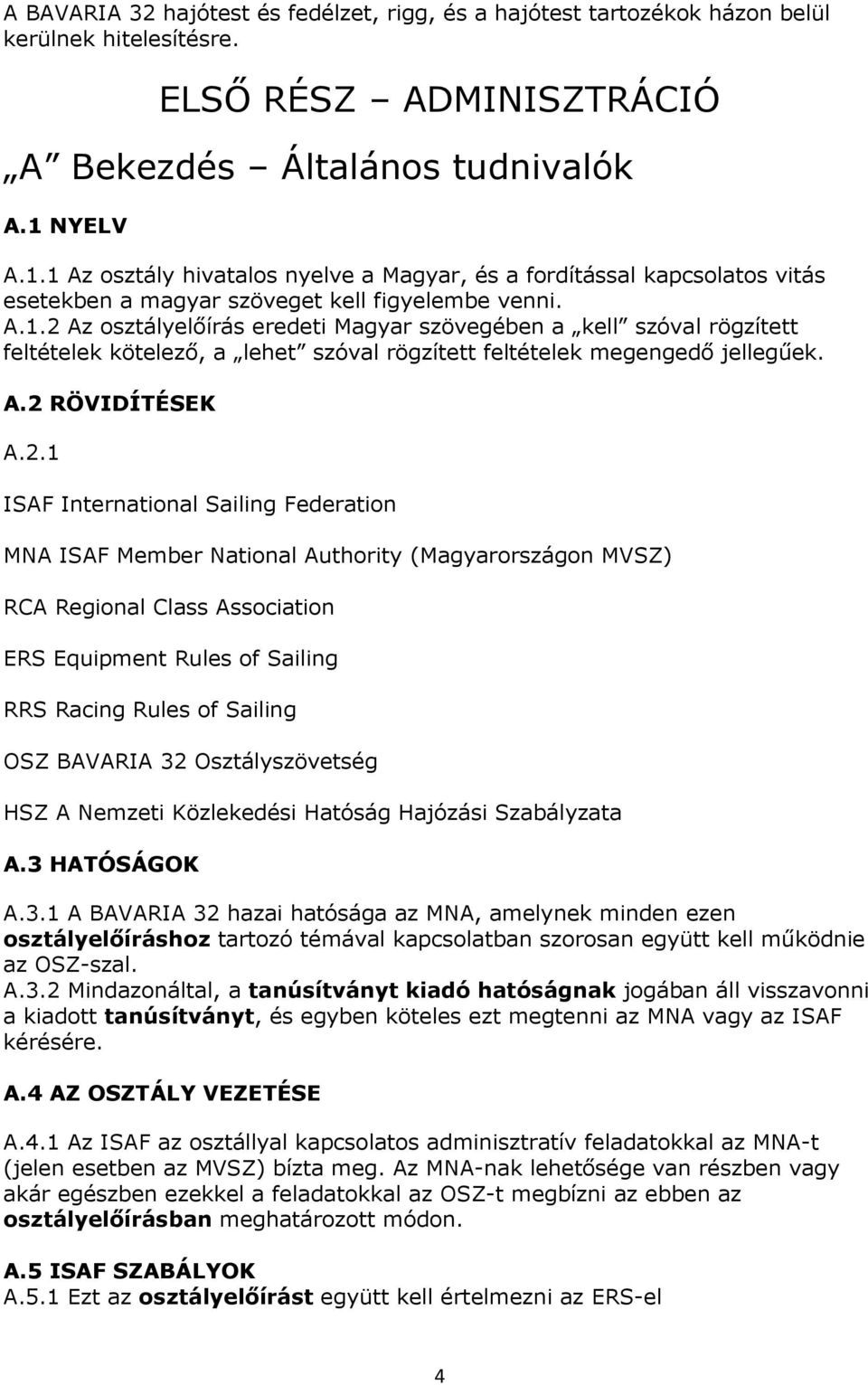 A.2 RÖVIDÍTÉSEK A.2.1 ISAF International Sailing Federation MNA ISAF Member National Authority (Magyarországon MVSZ) RCA Regional Class Association ERS Equipment Rules of Sailing RRS Racing Rules of